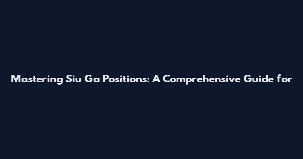 Mastering Siu Ga Positions: A Comprehensive Guide for