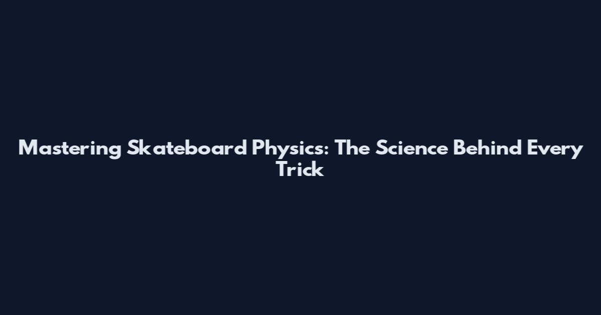 Mastering Skateboard Physics: The Science Behind Every Trick