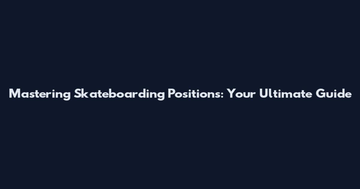 Mastering Skateboarding Positions: Your Ultimate Guide