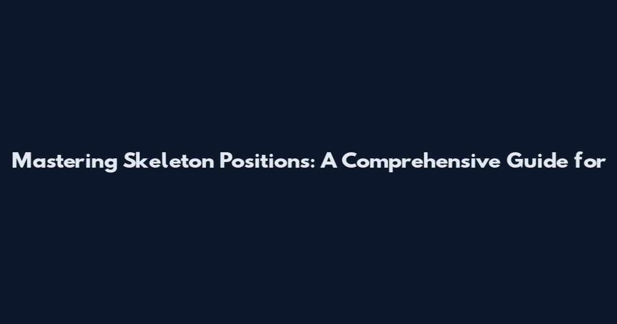 Mastering Skeleton Positions: A Comprehensive Guide for