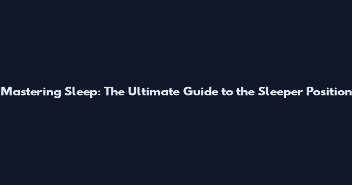 Mastering Sleep: The Ultimate Guide to the Sleeper Position