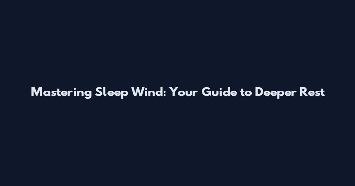 Mastering Sleep Wind: Your Guide to Deeper Rest