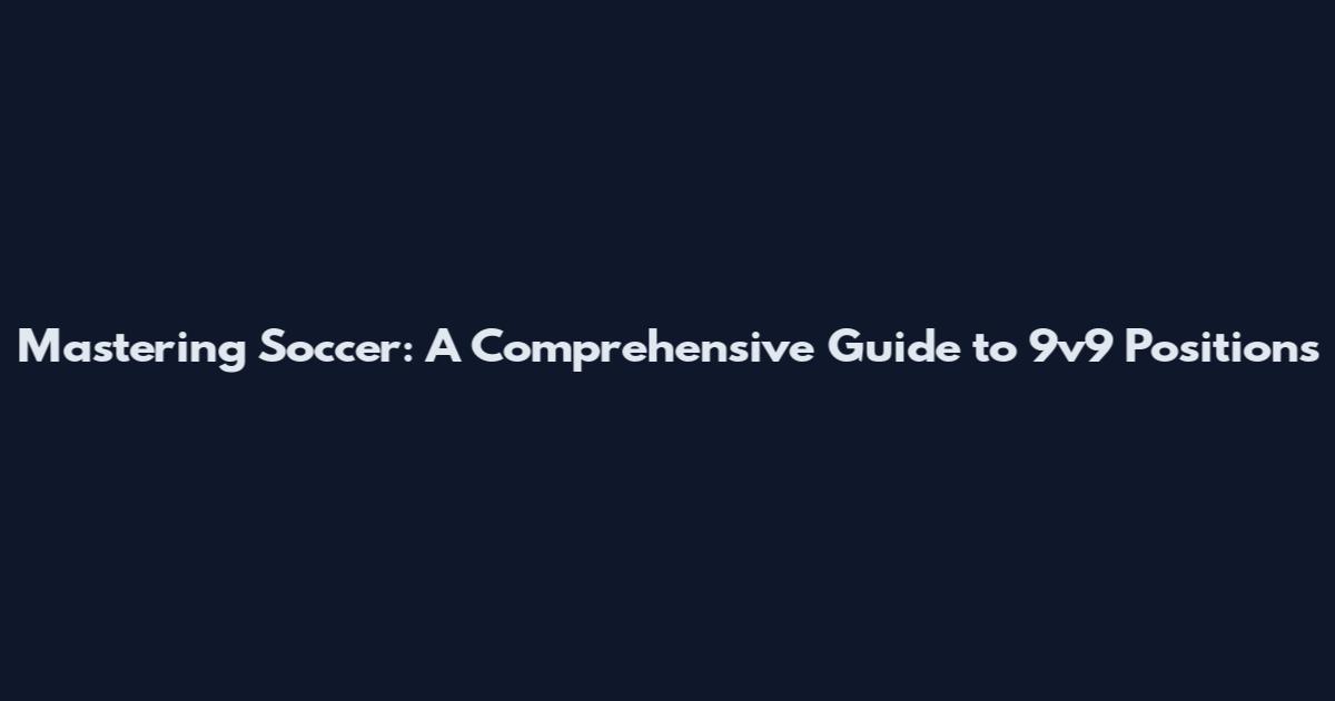Mastering Soccer: A Comprehensive Guide to 9v9 Positions