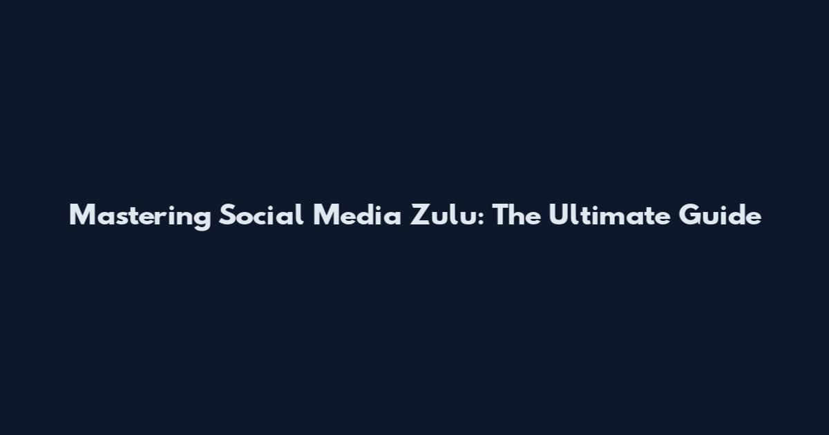 Mastering Social Media Zulu: The Ultimate Guide