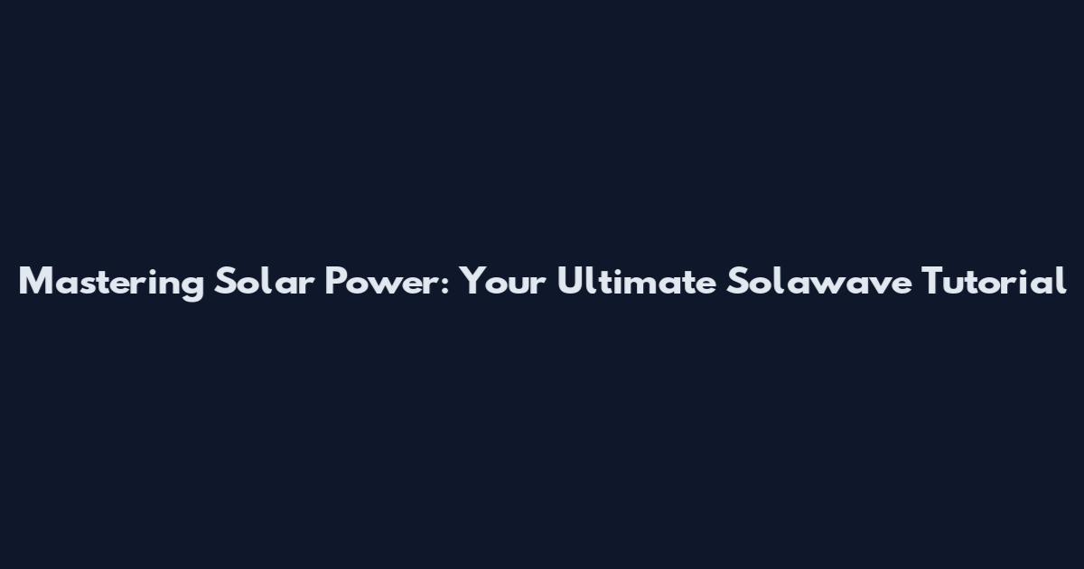 Mastering Solar Power: Your Ultimate Solawave Tutorial