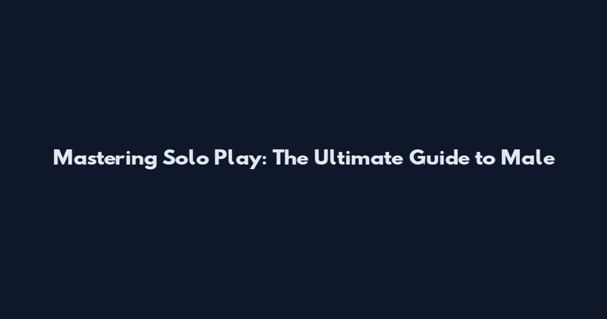 Mastering Solo Play: The Ultimate Guide to Male