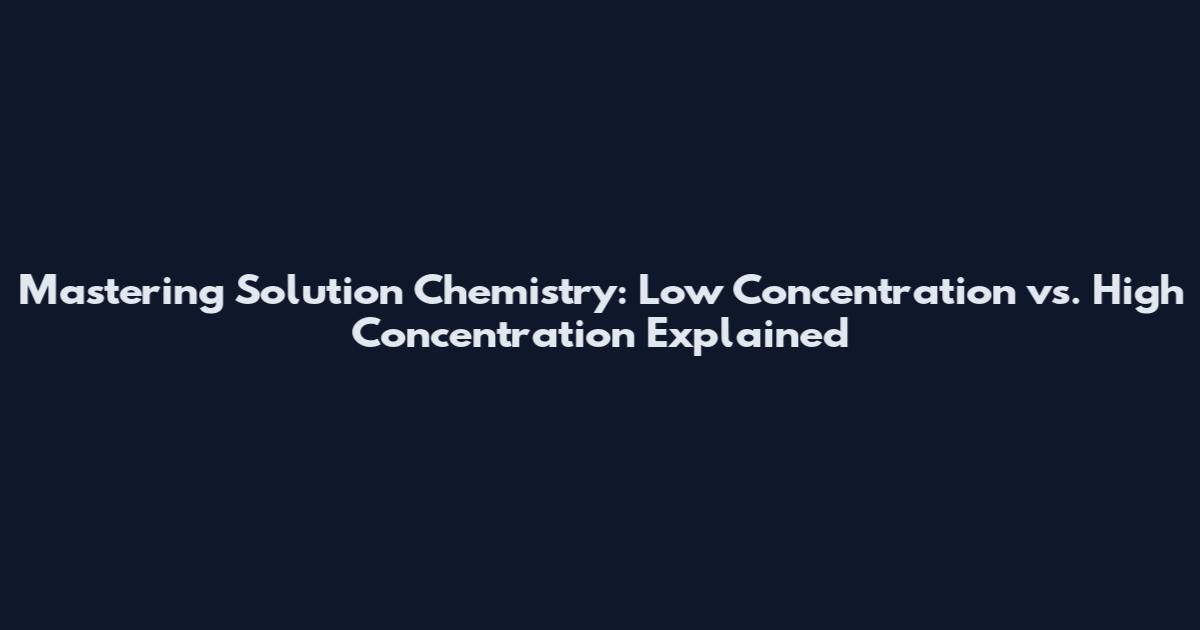 Mastering Solution Chemistry: Low Concentration vs. High Concentration Explained