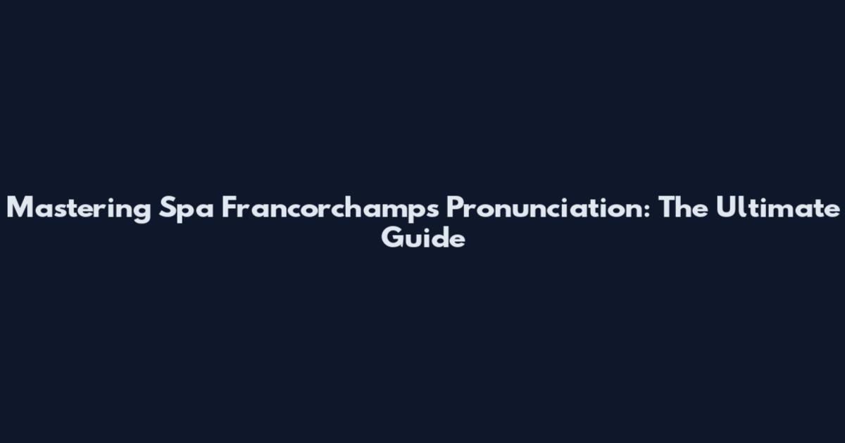 Mastering Spa Francorchamps Pronunciation: The Ultimate Guide