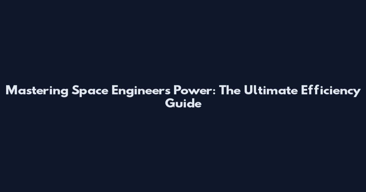 Mastering Space Engineers Power: The Ultimate Efficiency Guide