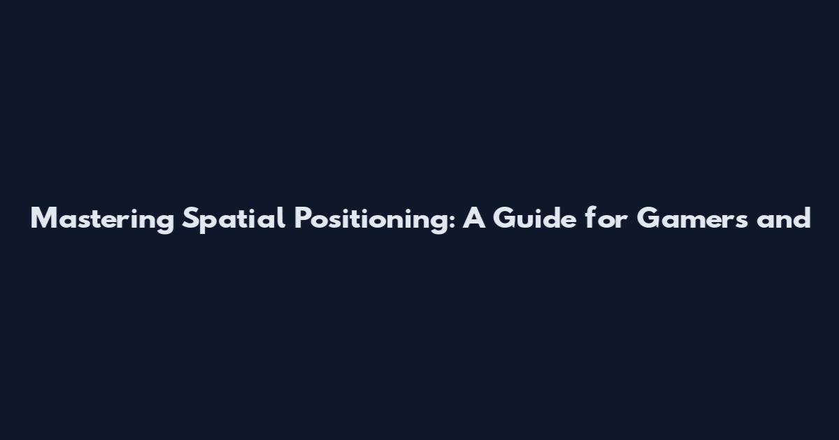 Mastering Spatial Positioning: A Guide for Gamers and
