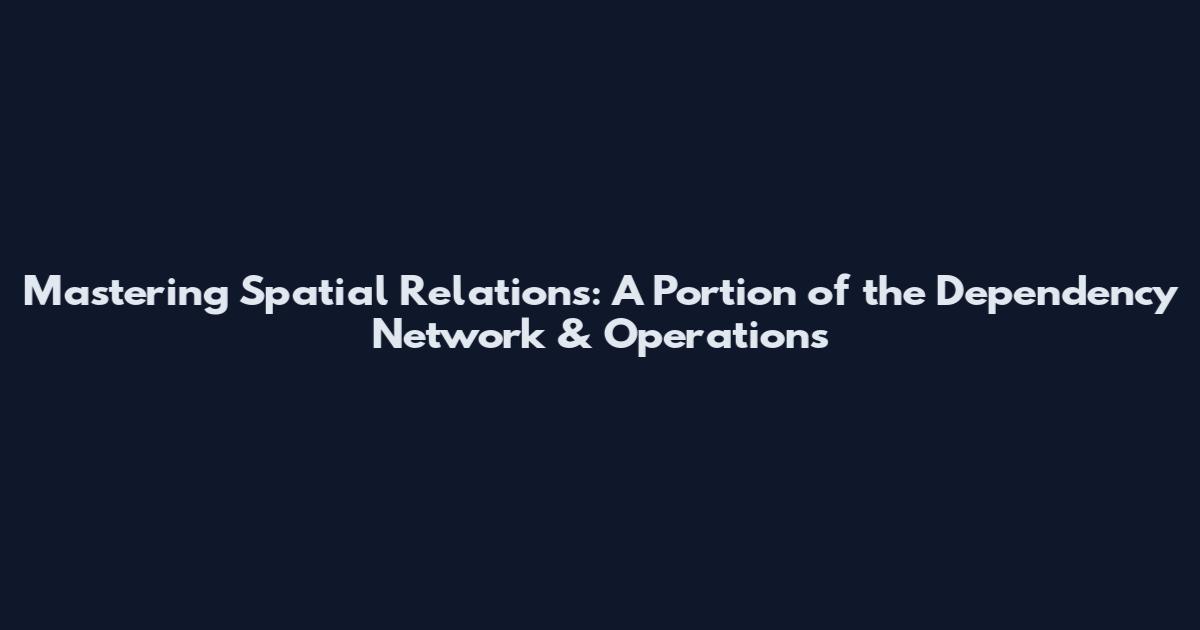 Mastering Spatial Relations: A Portion of the Dependency Network & Operations