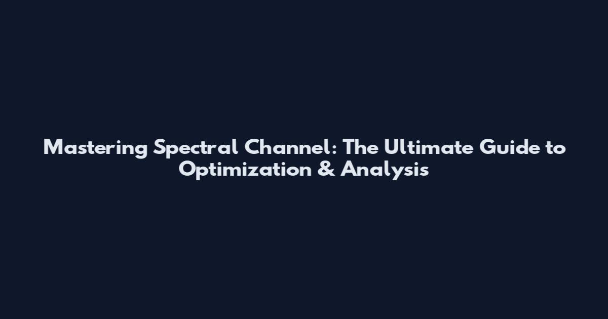 Mastering Spectral Channel: The Ultimate Guide to Optimization & Analysis