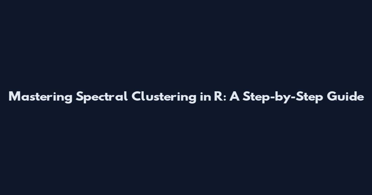 Mastering Spectral Clustering in R: A Step-by-Step Guide