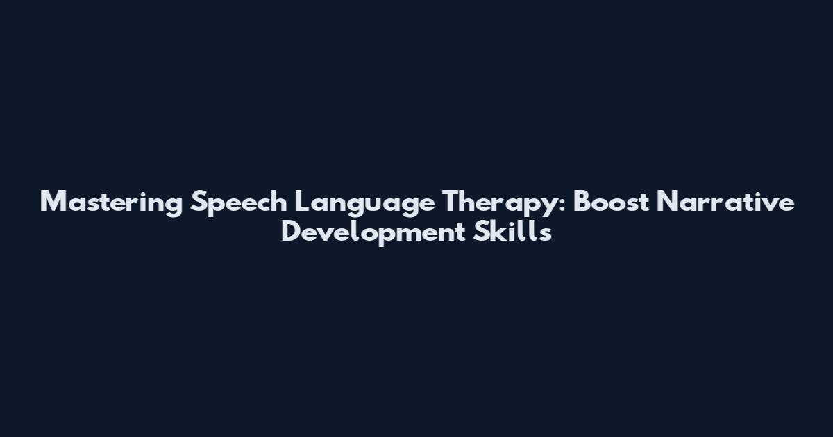 Mastering Speech Language Therapy: Boost Narrative Development Skills
