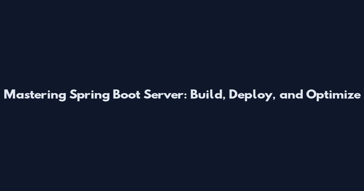 Mastering Spring Boot Server: Build, Deploy, and Optimize