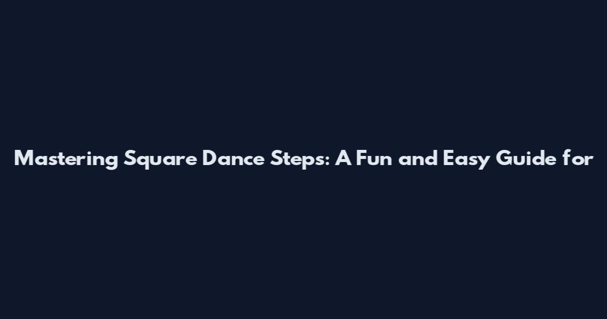 Mastering Square Dance Steps: A Fun and Easy Guide for