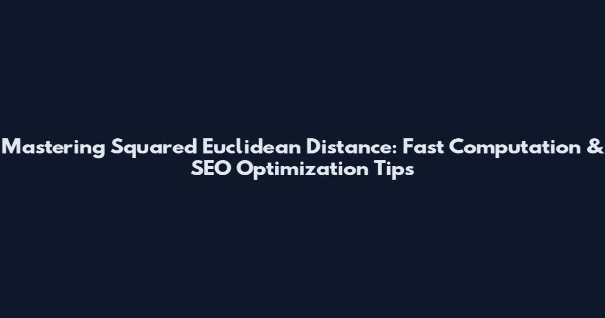 Mastering Squared Euclidean Distance: Fast Computation & SEO Optimization Tips