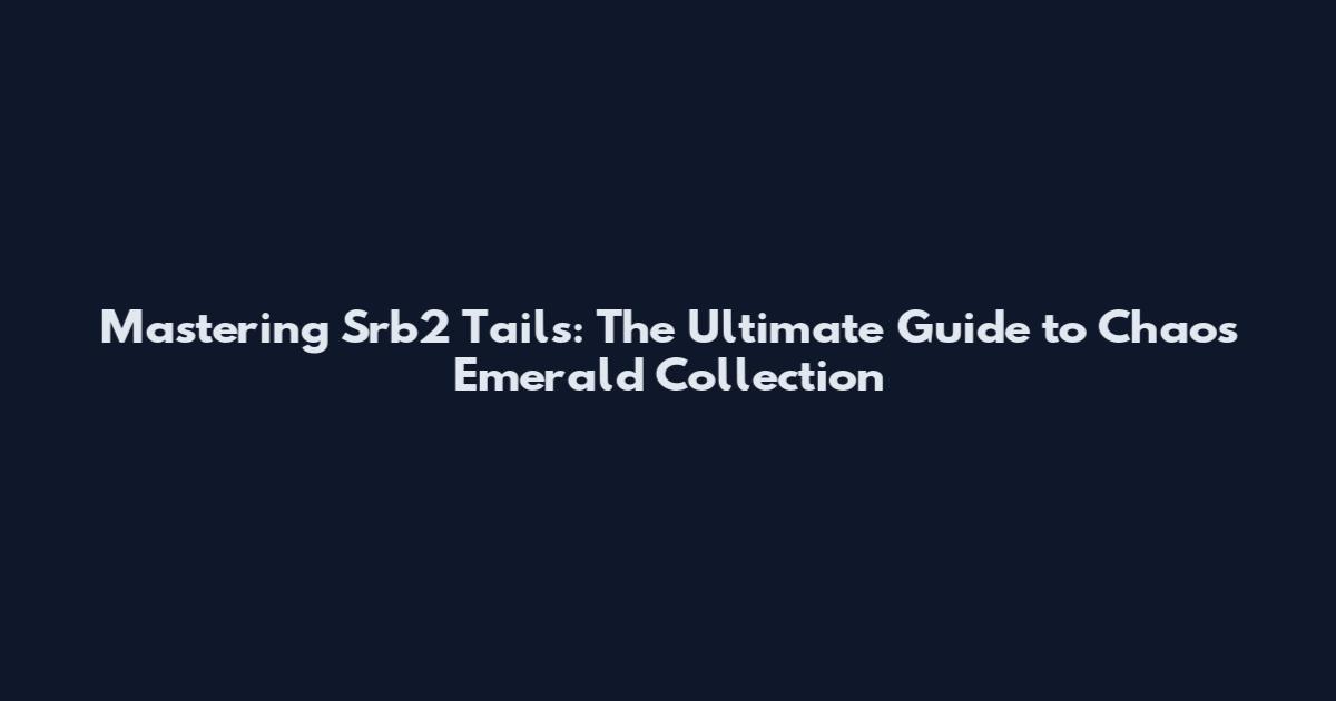 Mastering Srb2 Tails: The Ultimate Guide to Chaos Emerald Collection
