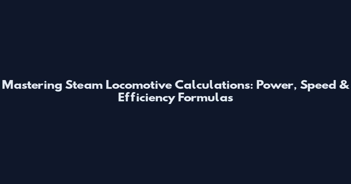Mastering Steam Locomotive Calculations: Power, Speed & Efficiency Formulas