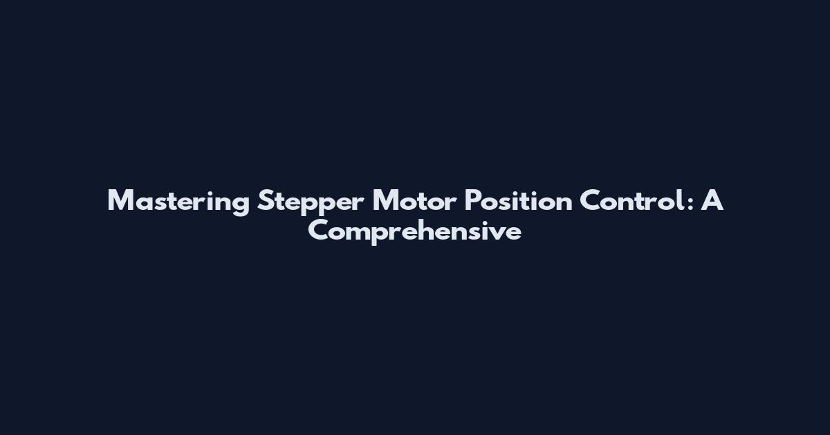 Mastering Stepper Motor Position Control: A Comprehensive