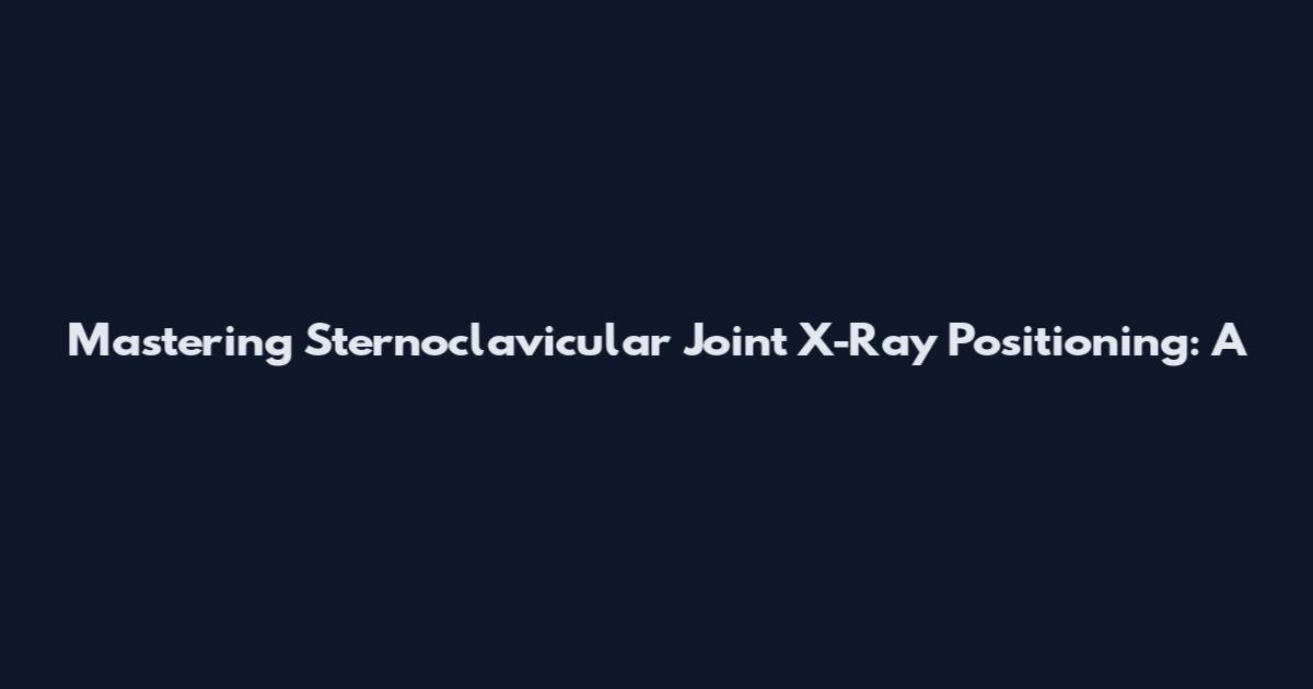 Mastering Sternoclavicular Joint X-Ray Positioning: A