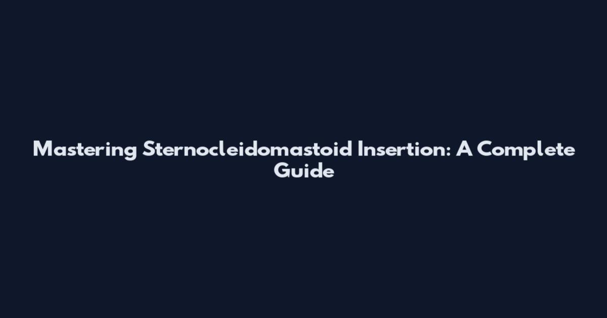 Mastering Sternocleidomastoid Insertion: A Complete Guide