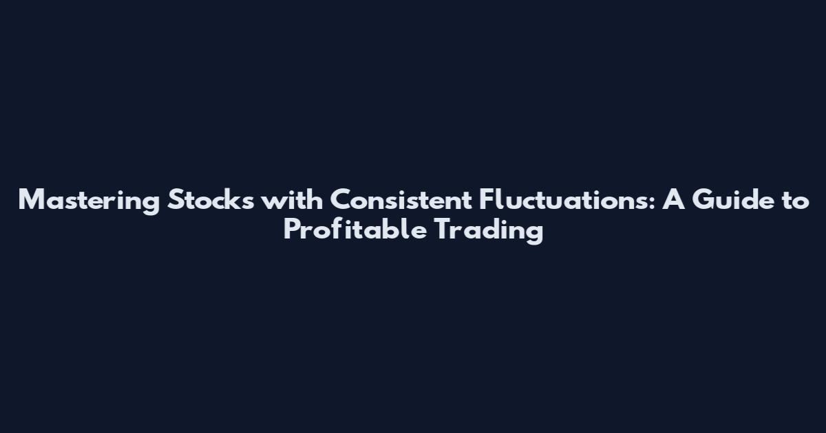 Mastering Stocks with Consistent Fluctuations: A Guide to Profitable Trading