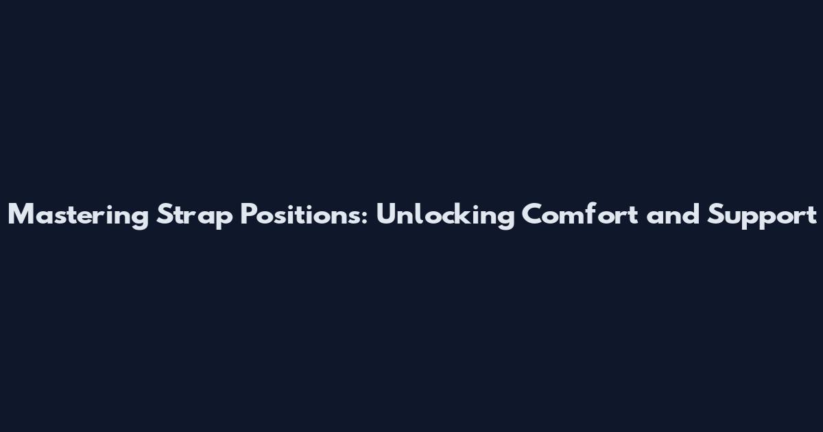 Mastering Strap Positions: Unlocking Comfort and Support