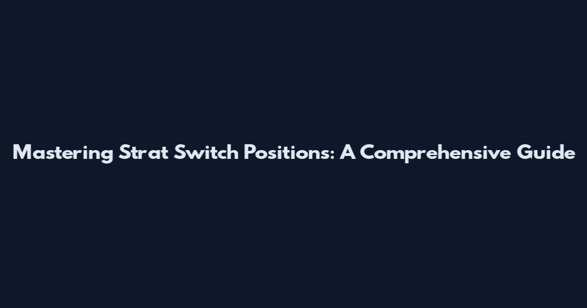 Mastering Strat Switch Positions: A Comprehensive Guide