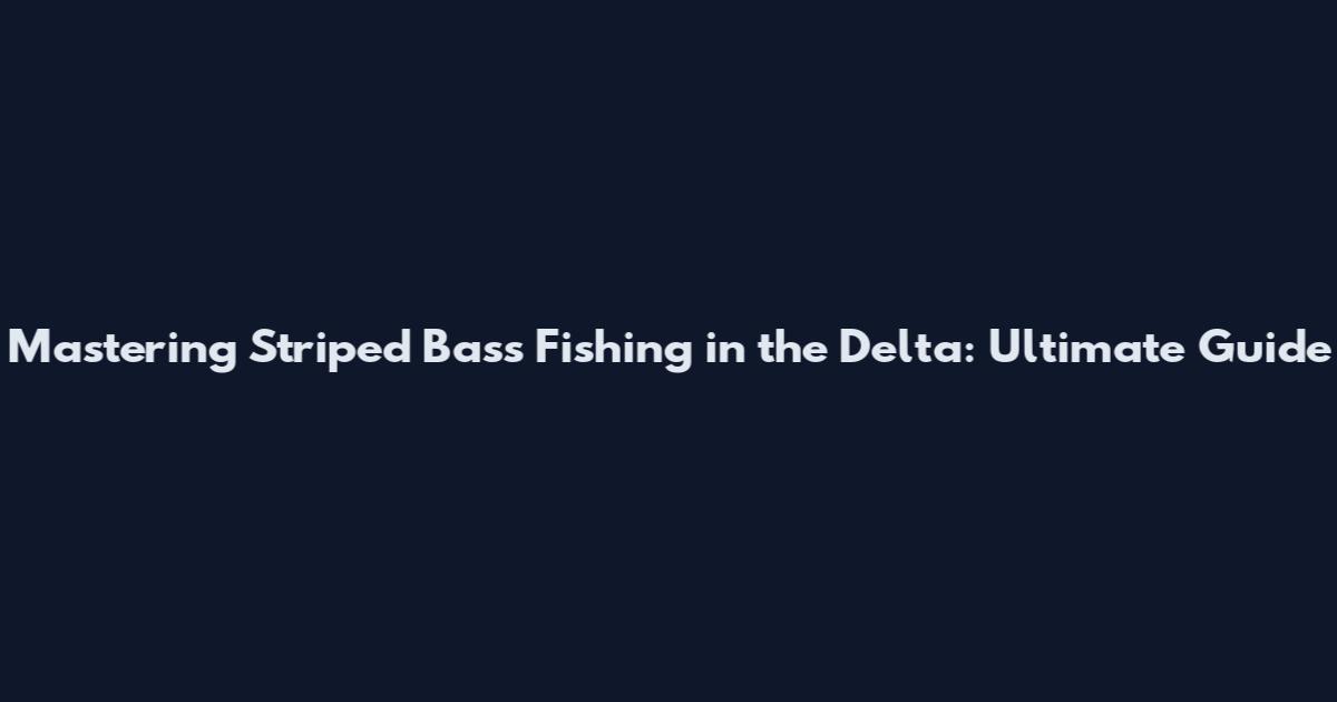 Mastering Striped Bass Fishing in the Delta: Ultimate Guide