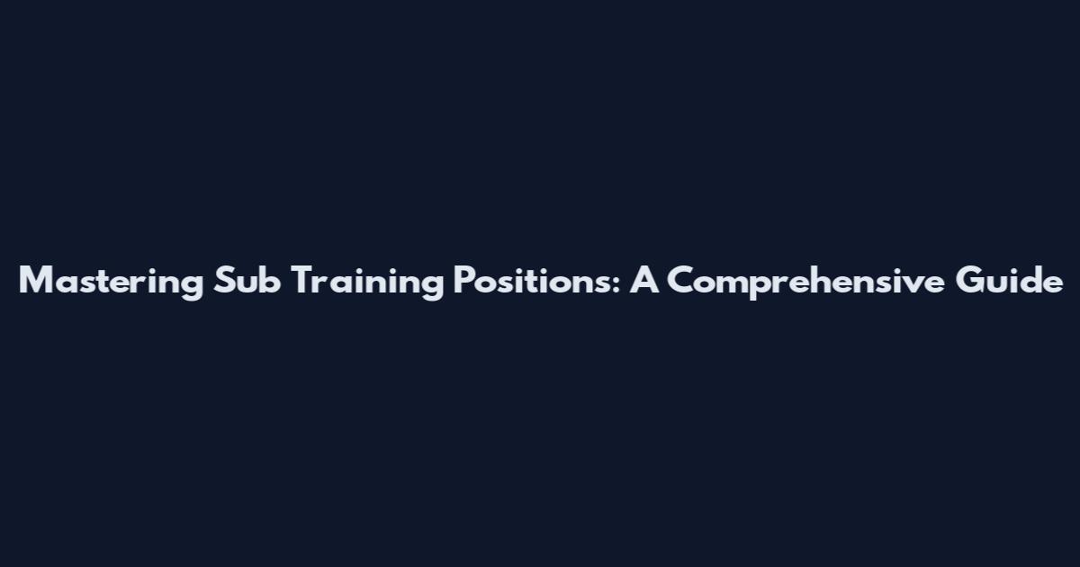 Mastering Sub Training Positions: A Comprehensive Guide