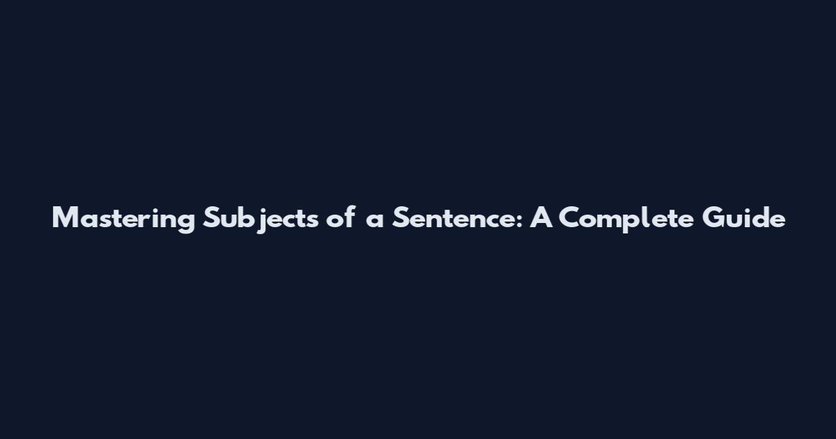 Mastering Subjects of a Sentence: A Complete Guide