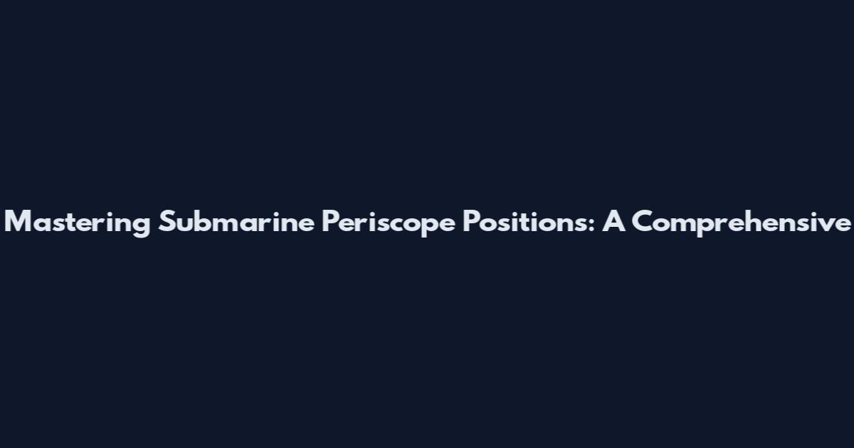 Mastering Submarine Periscope Positions: A Comprehensive