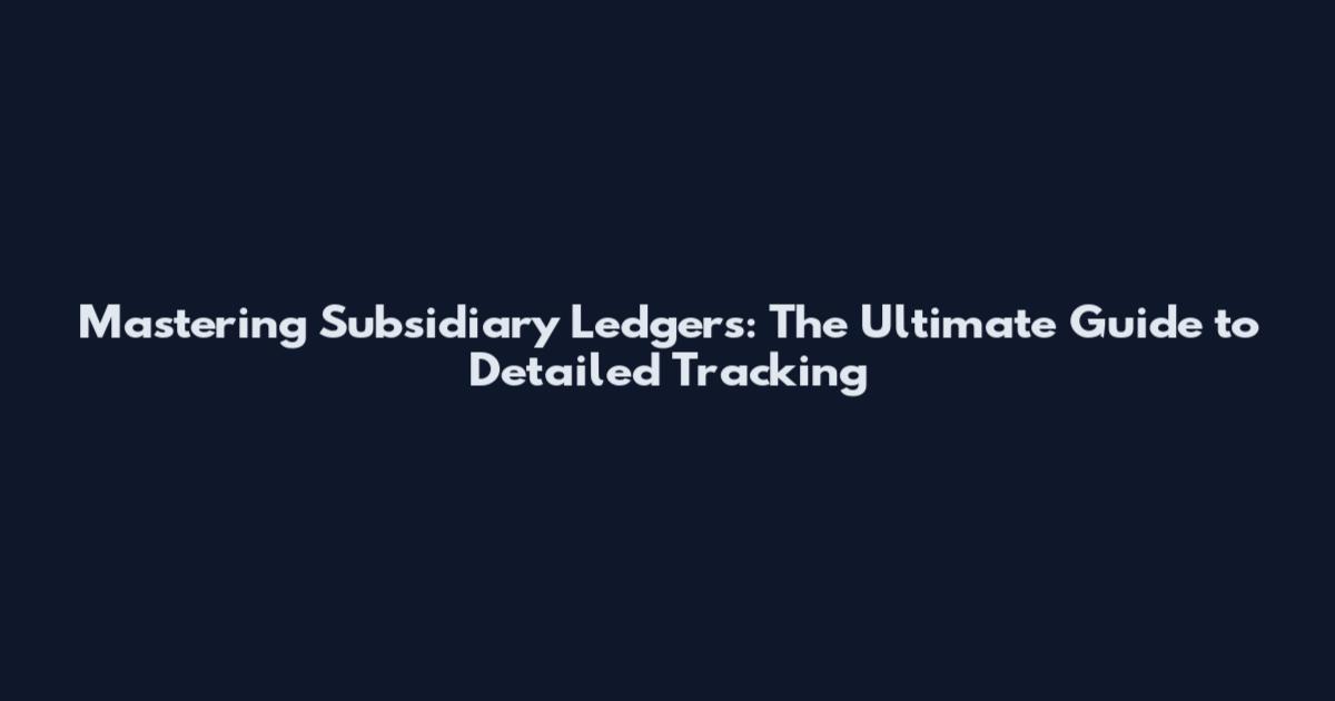Mastering Subsidiary Ledgers: The Ultimate Guide to Detailed Tracking