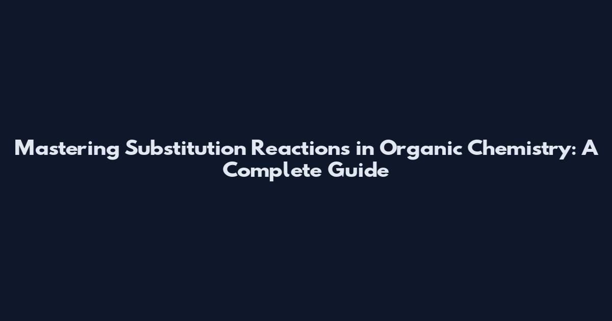 Mastering Substitution Reactions in Organic Chemistry: A Complete Guide