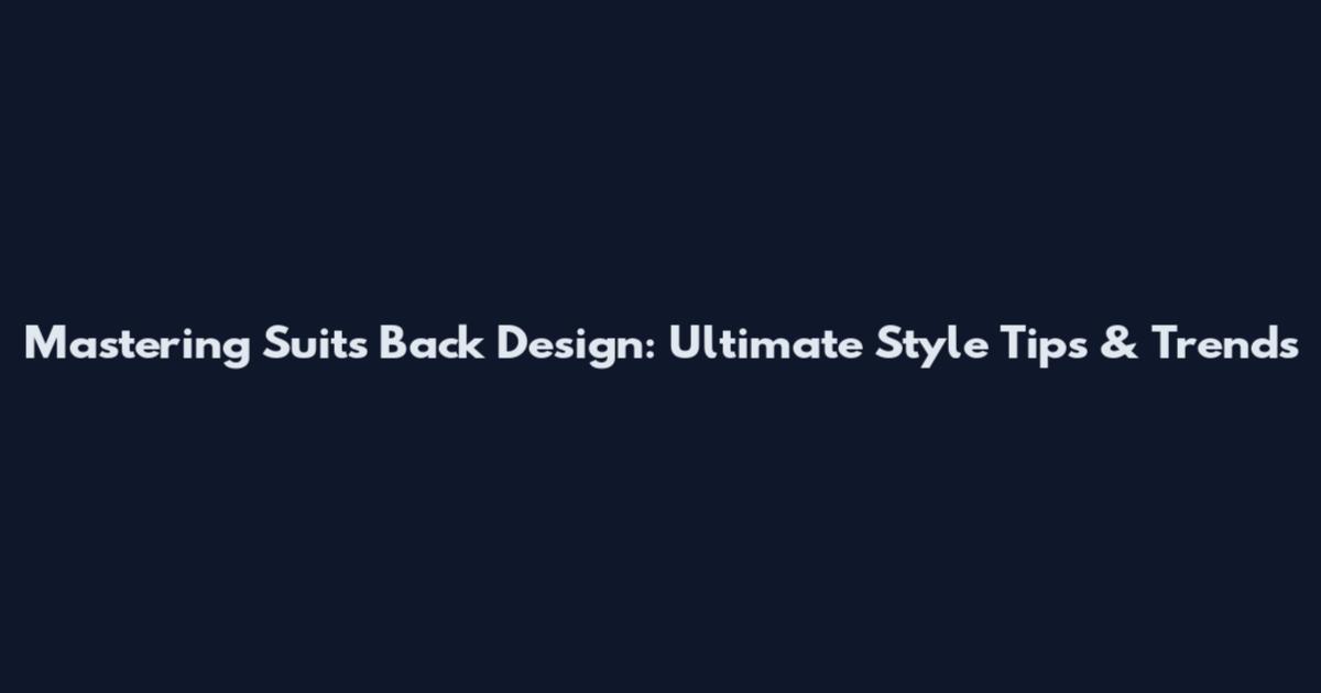 Mastering Suits Back Design: Ultimate Style Tips & Trends
