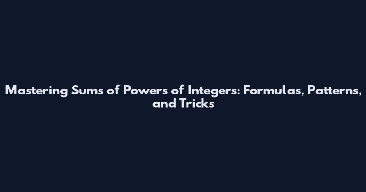 Mastering Sums of Powers of Integers: Formulas, Patterns, and Tricks