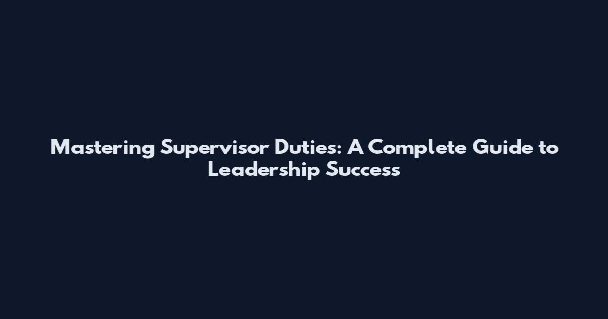 Mastering Supervisor Duties: A Complete Guide to Leadership Success