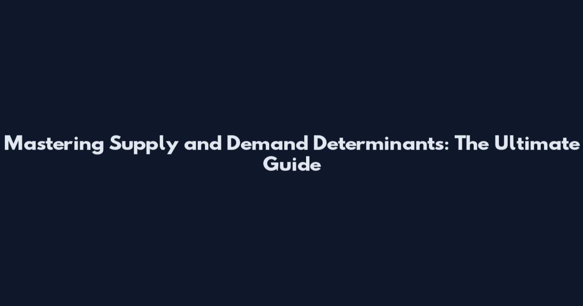 Mastering Supply and Demand Determinants: The Ultimate Guide