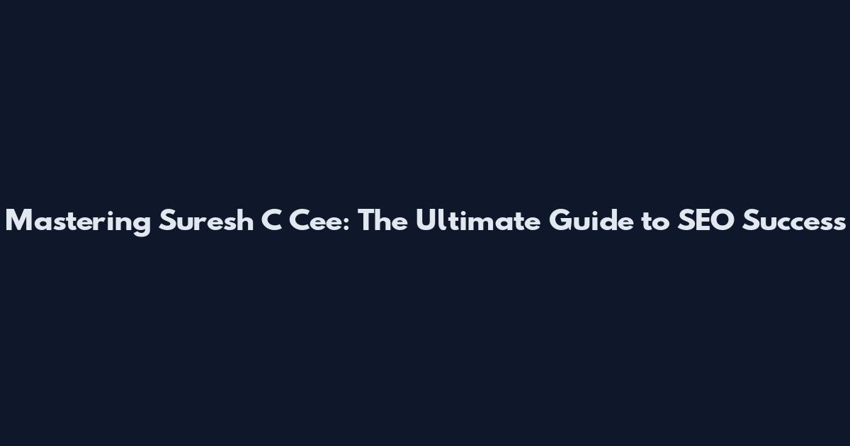 Mastering Suresh C Cee: The Ultimate Guide to SEO Success