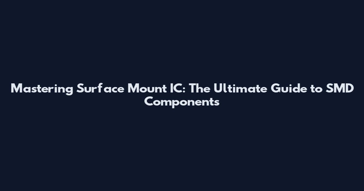 Mastering Surface Mount IC: The Ultimate Guide to SMD Components