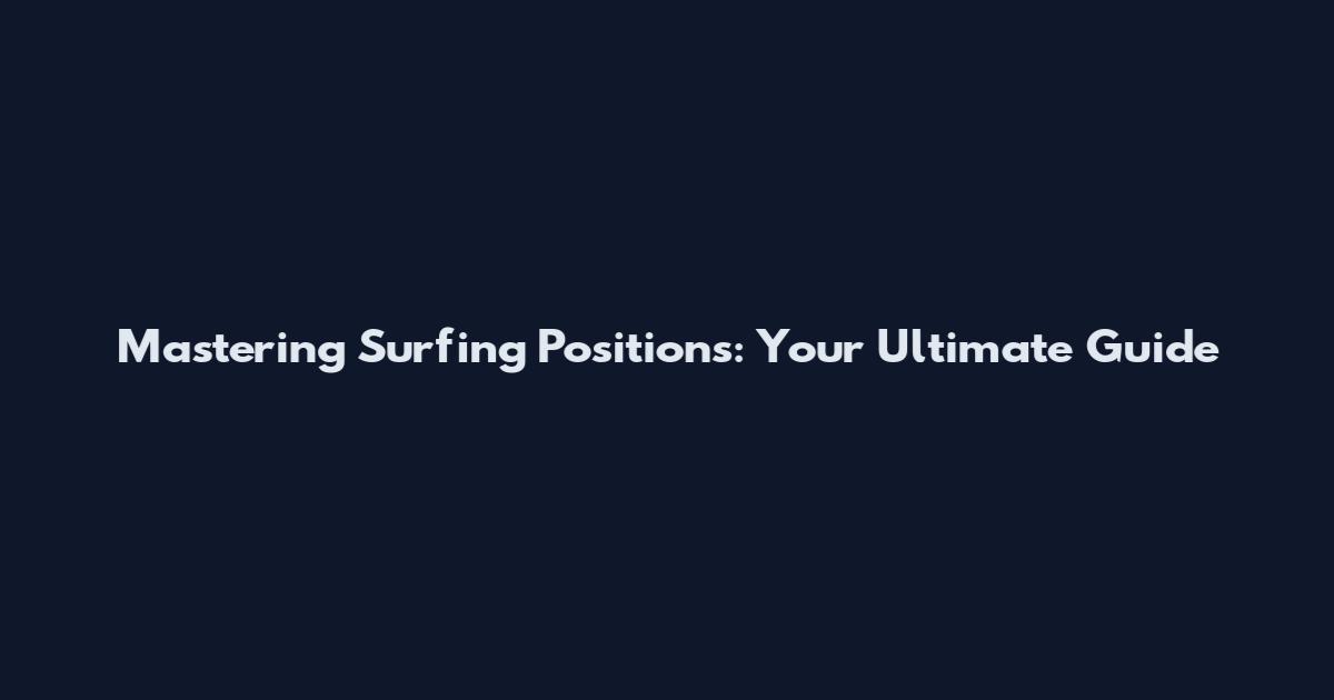 Mastering Surfing Positions: Your Ultimate Guide