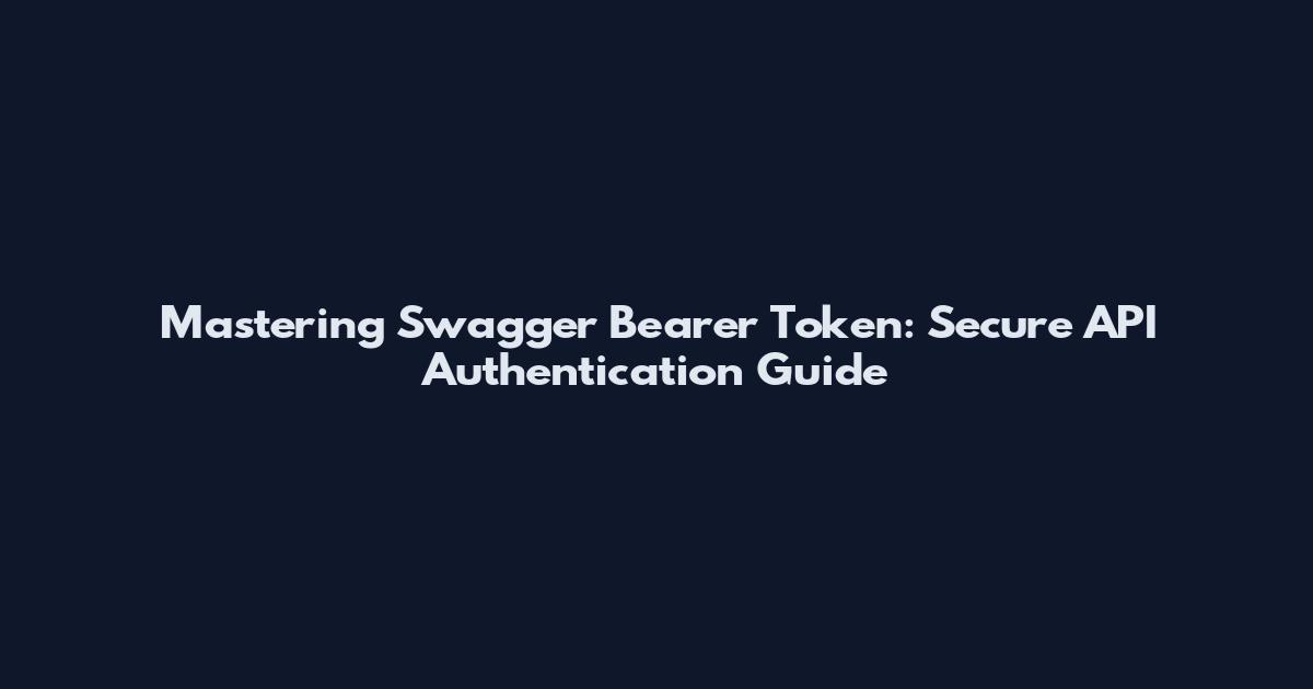 Mastering Swagger Bearer Token: Secure API Authentication Guide