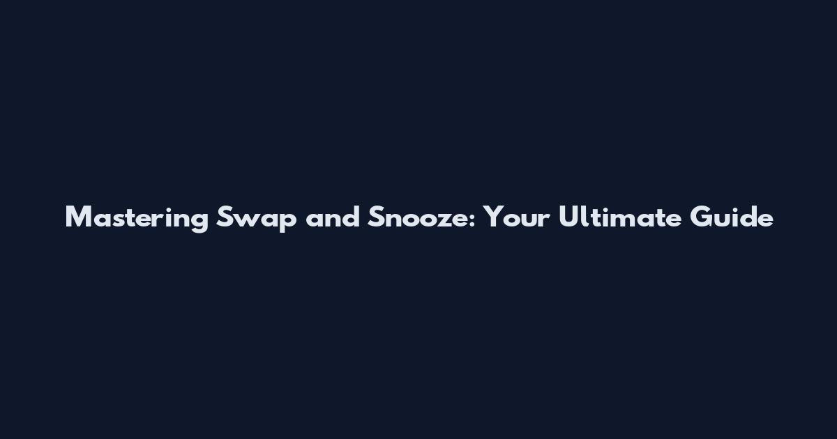 Mastering Swap and Snooze: Your Ultimate Guide