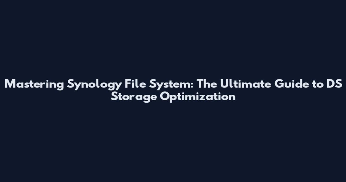 Mastering Synology File System: The Ultimate Guide to DS Storage Optimization