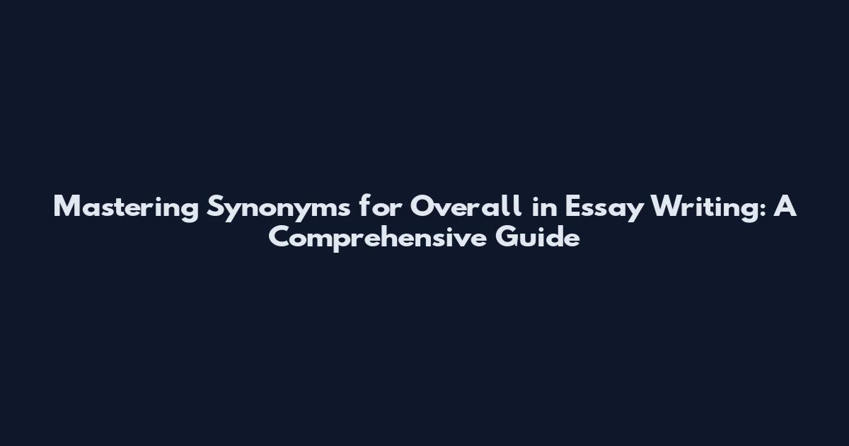 Mastering Synonyms for "Overall" in Essay Writing: A Comprehensive Guide