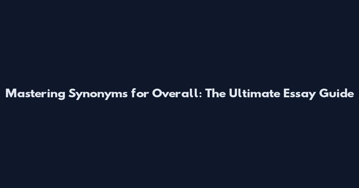 Mastering Synonyms for Overall: The Ultimate Essay Guide