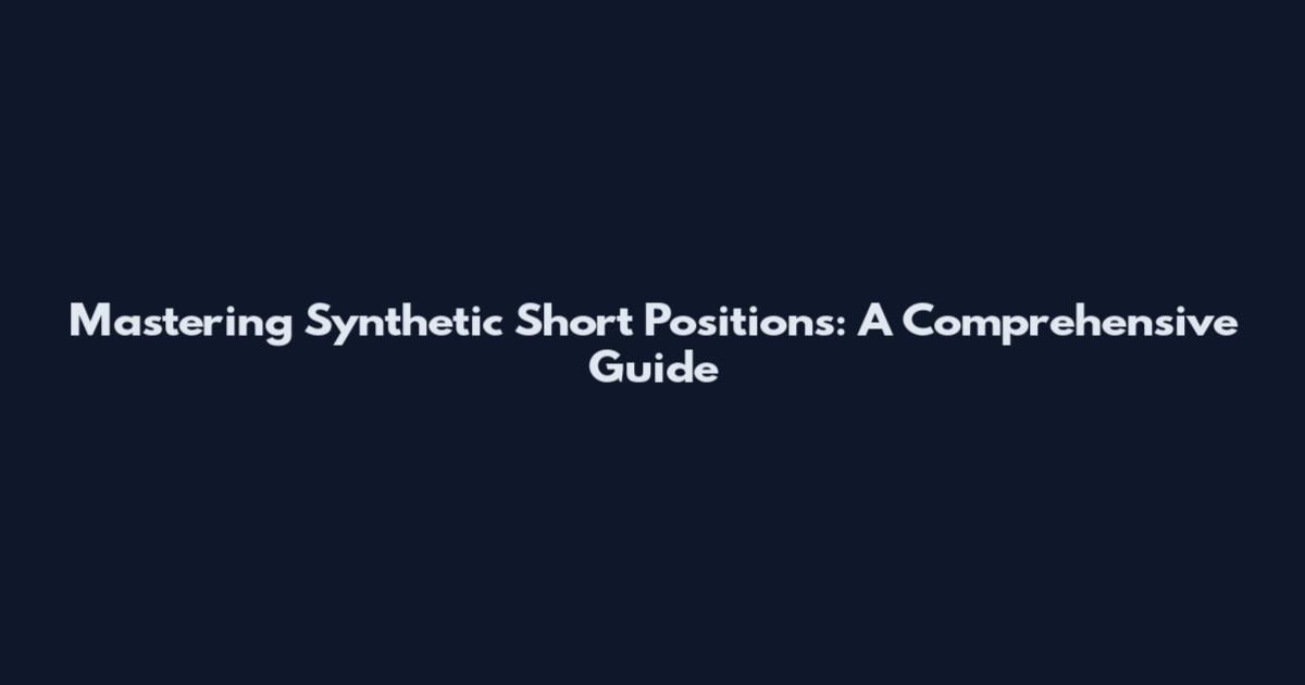 Mastering Synthetic Short Positions: A Comprehensive Guide