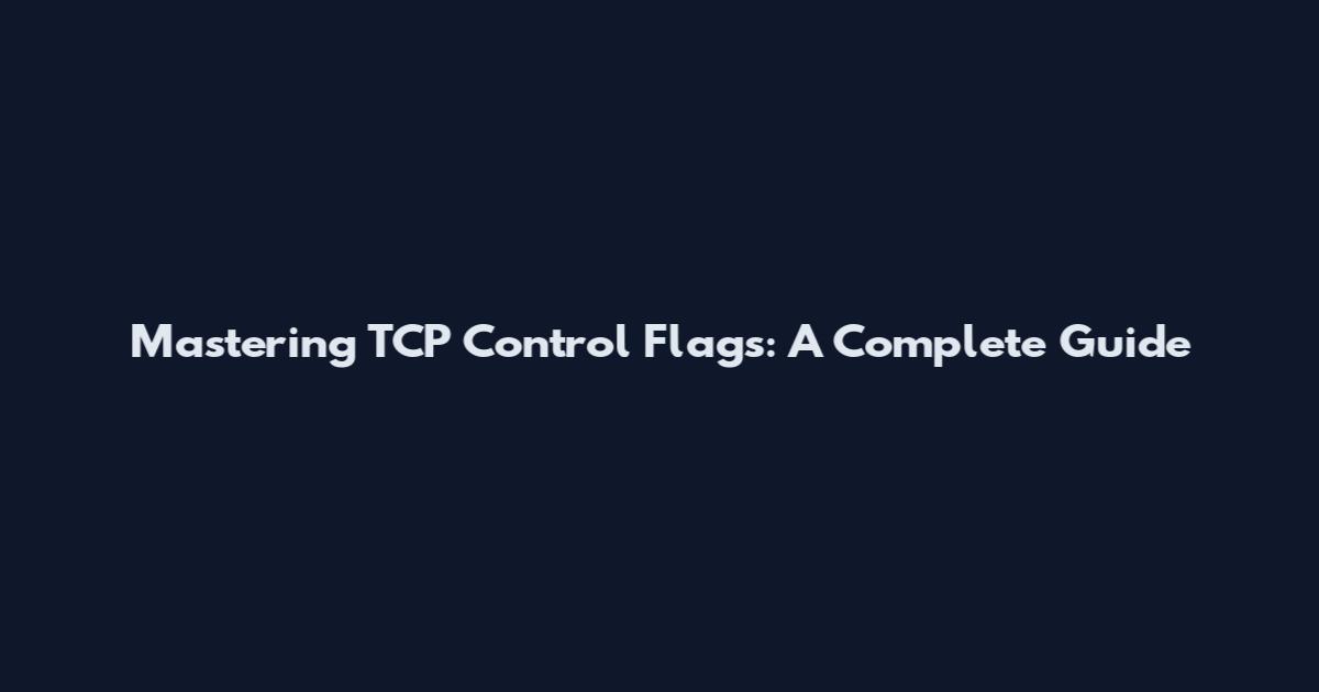 Mastering TCP Control Flags: A Complete Guide