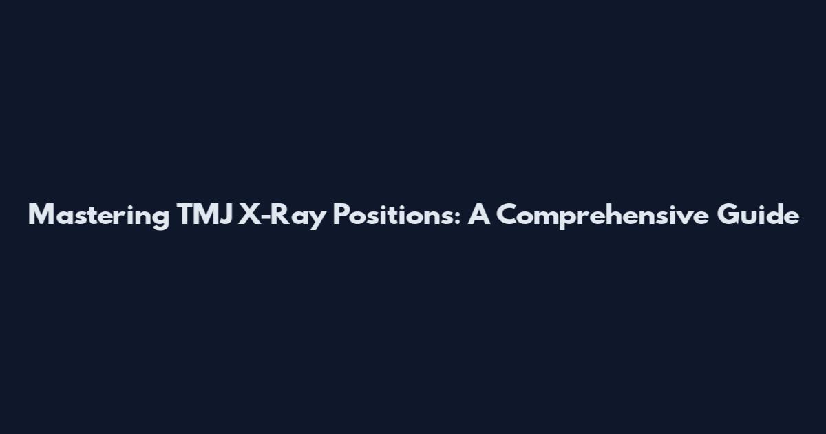 Mastering TMJ X-Ray Positions: A Comprehensive Guide